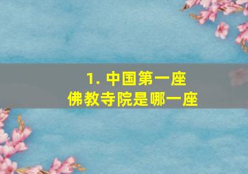 1. 中国第一座佛教寺院是哪一座